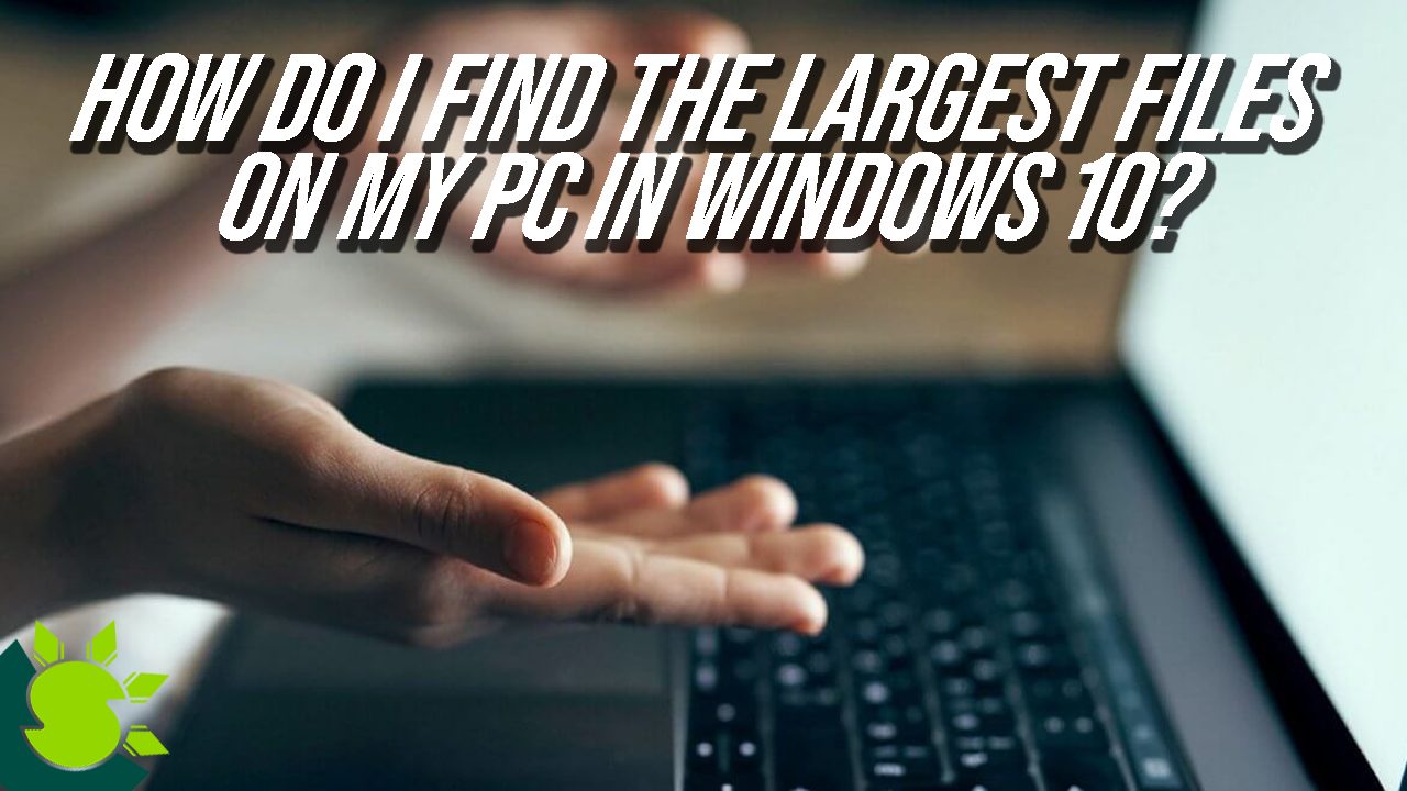 How do I find the largest files on my PC in Windows 10?