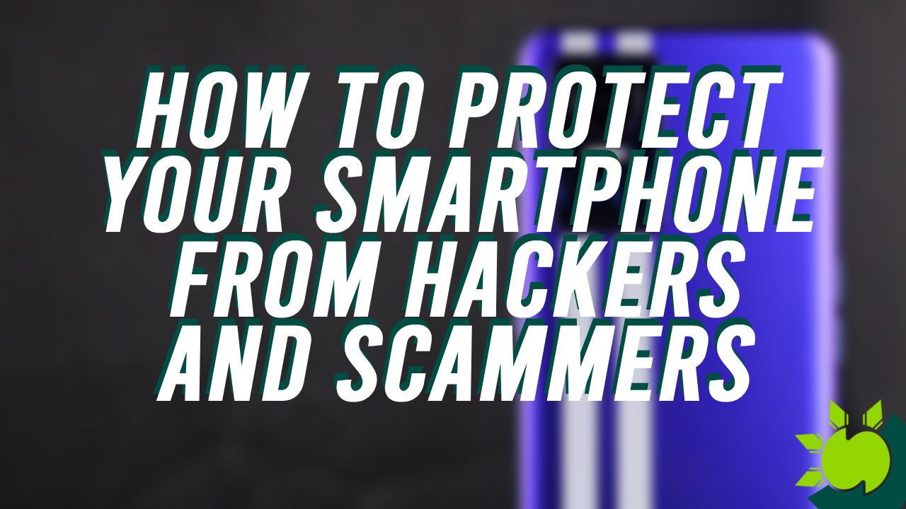 How To Protect Your Smartphone From Hackers and Scammers